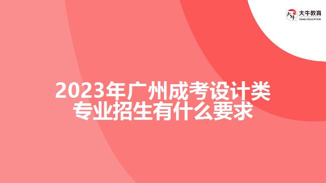 廣州成考設(shè)計類專業(yè)招生有什么要求