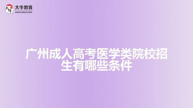 廣州成人高考醫(yī)學(xué)類院校招生有哪些條件