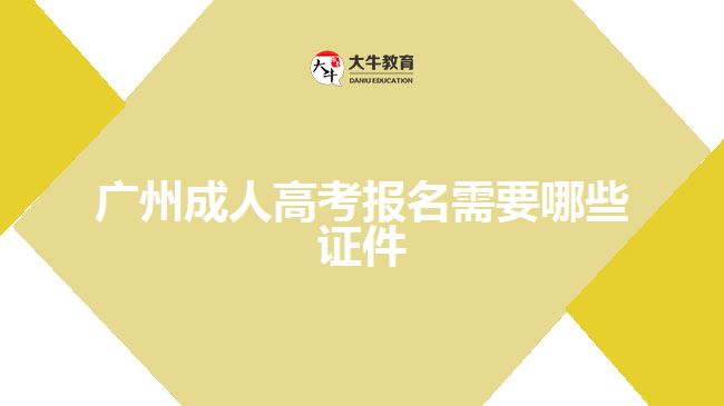 廣州成人高考報(bào)名需要哪些證件