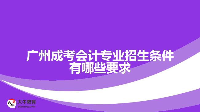 廣州成考會計專業(yè)招生條件有哪些要求