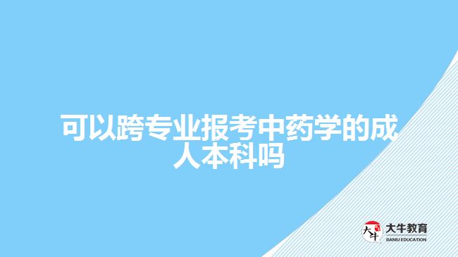 可以跨專業(yè)報(bào)考中藥學(xué)的成人本科嗎