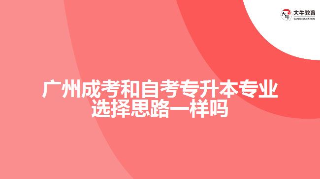 廣州成考和自考專升本專業(yè)選擇思路一樣嗎