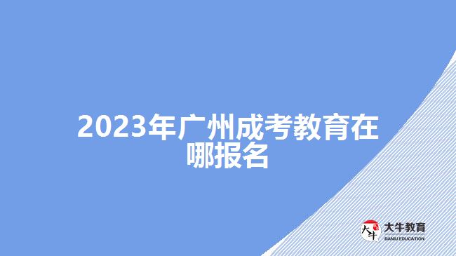 2023年廣州成考教育在哪報名