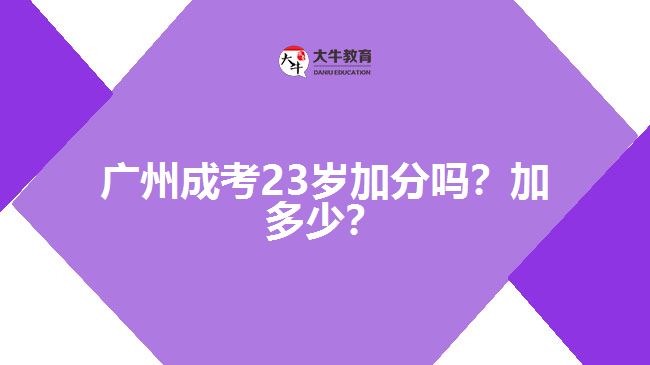 廣州成考23歲加分嗎？加多少？