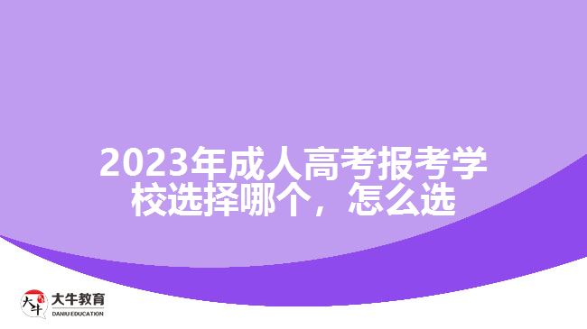 2023年成人高考報(bào)考學(xué)校選擇哪個(gè)，怎么選