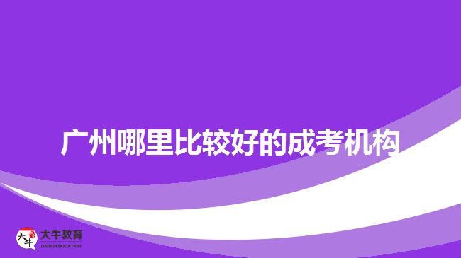 廣州哪里比較好的成考機(jī)構(gòu)