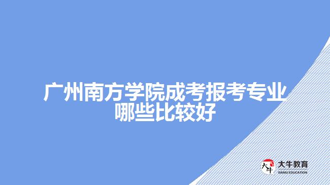 廣州南方學(xué)院成考報考專業(yè)哪些比較好