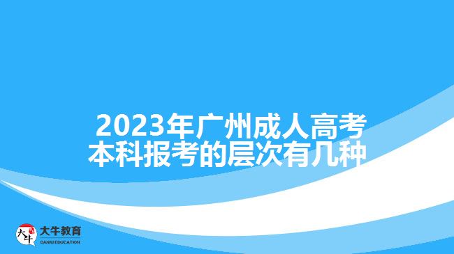  2023年廣州成人高考本科報(bào)考的層次有幾種