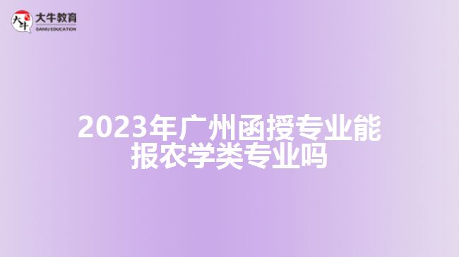 2023年廣州函授專業(yè)能報農(nóng)學類專業(yè)嗎