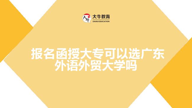  報名函授大專可以選廣東外語外貿(mào)大學嗎