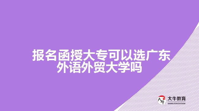 函授大?？梢赃x廣東外語外貿(mào)大學(xué)嗎