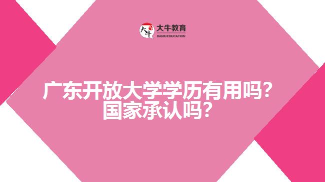 廣東開放大學(xué)學(xué)歷有用嗎？國家承認(rèn)嗎？