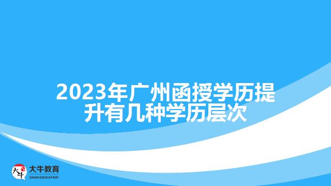 2023年廣州函授學(xué)歷提升有幾種學(xué)歷層次