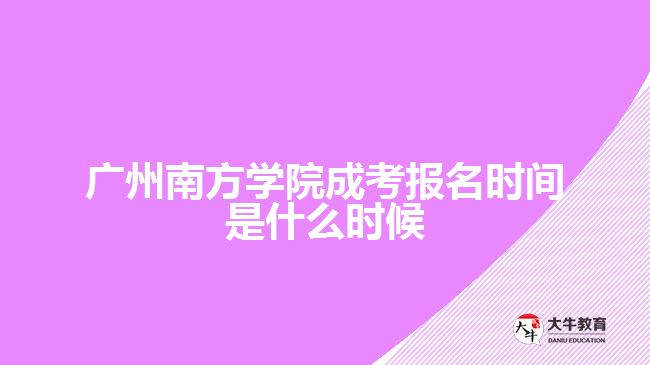 廣州南方學(xué)院成考報(bào)名時(shí)間是什么時(shí)候