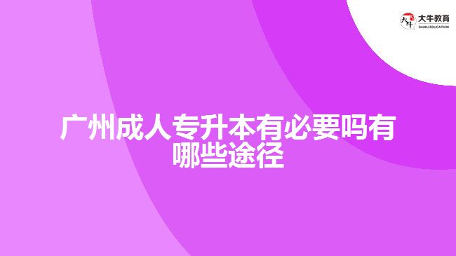 廣州成人專升本有必要嗎有哪些途徑