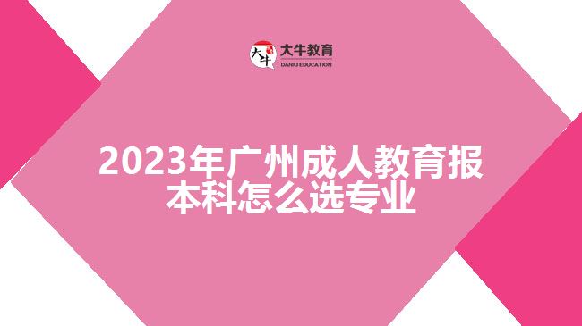 2023年廣州成人教育報本科怎么選專業(yè)