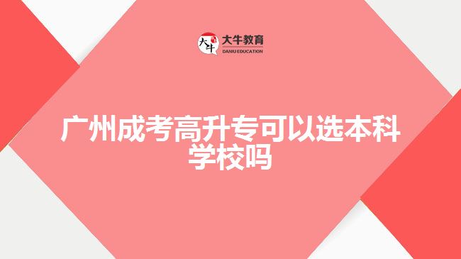 廣州成考高升?？梢赃x本科學(xué)校嗎