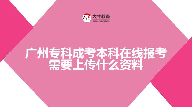 廣州?？瞥煽急究圃诰€報(bào)考需要上傳什么資料