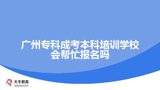 廣州?？瞥煽急究婆嘤?xùn)學(xué)校會(huì)幫忙報(bào)名嗎