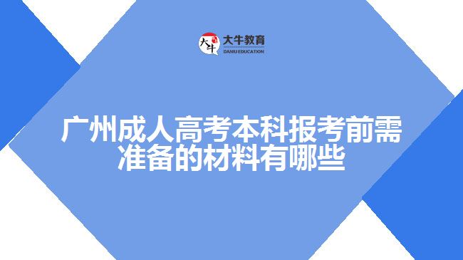 廣州成人高考本科報(bào)考前需準(zhǔn)備的材料有哪些