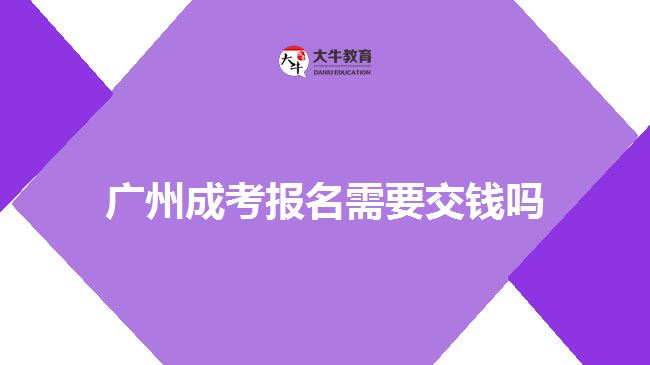 廣州成考報名需要交錢嗎