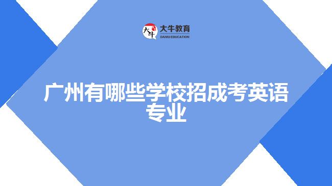 廣州有哪些學校招成考英語專業(yè)