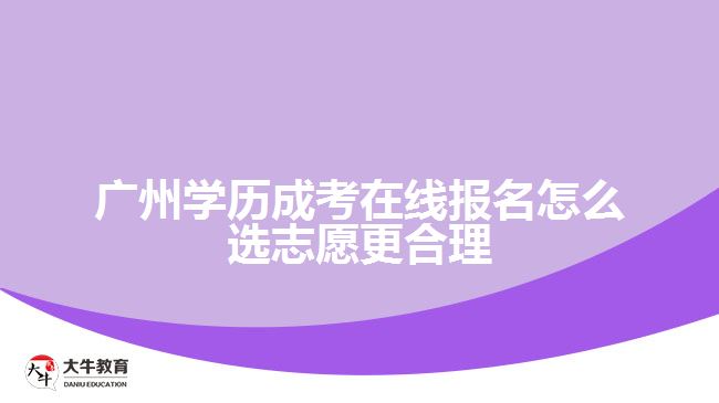 廣州學(xué)歷成考在線報名怎么選志愿更合理