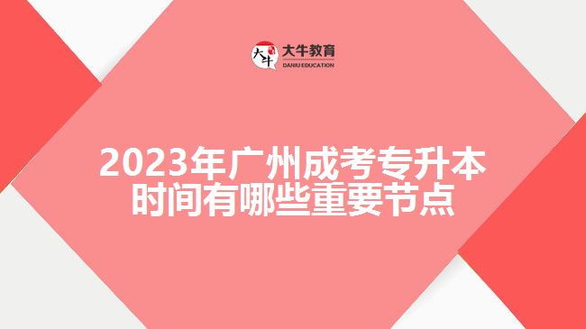 2023年廣州成考專升本時間有哪些重要節(jié)點