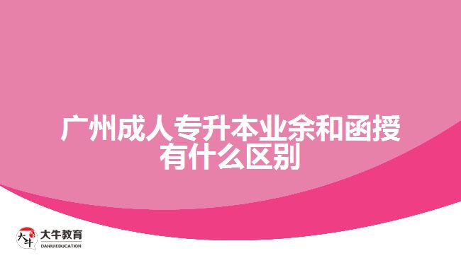 廣州成人專升本業(yè)余和函授有什么區(qū)別