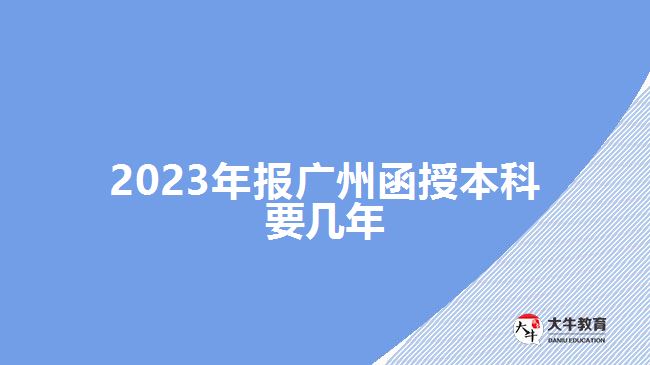 2023年報(bào)廣州函授本科要幾年