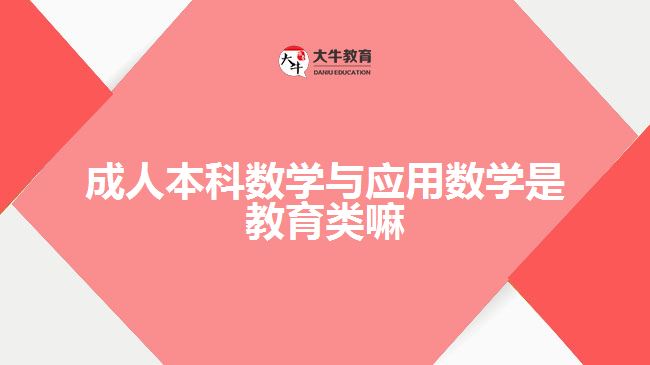 成人本科數(shù)學與應用數(shù)學是教育類嘛