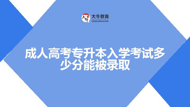 成人高考專升本入學考試多少分能被錄取