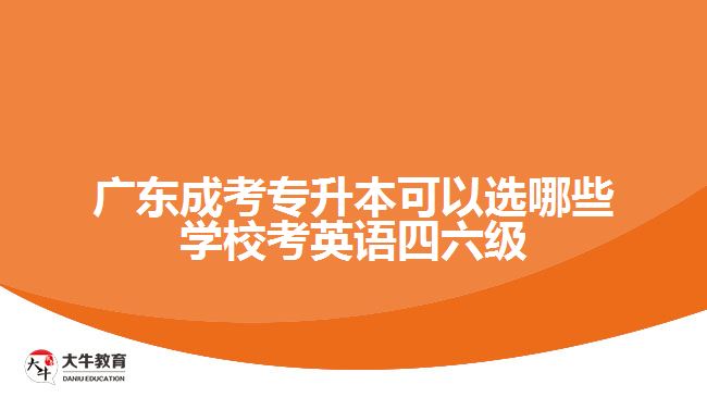 廣東成考專升本可以選哪些學校考英語四六級