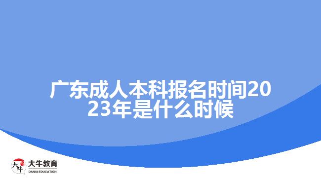 廣東成人本科報(bào)名時(shí)間2023年是什么時(shí)候