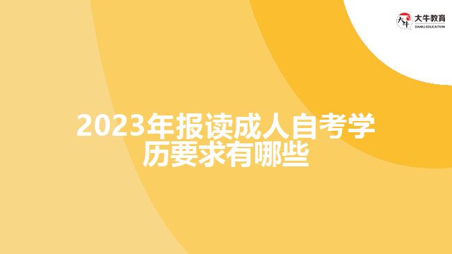 2023年報(bào)讀成人自考學(xué)歷要求有哪些