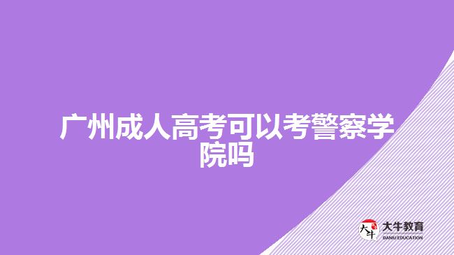 廣州成人高考可以考警察學院嗎