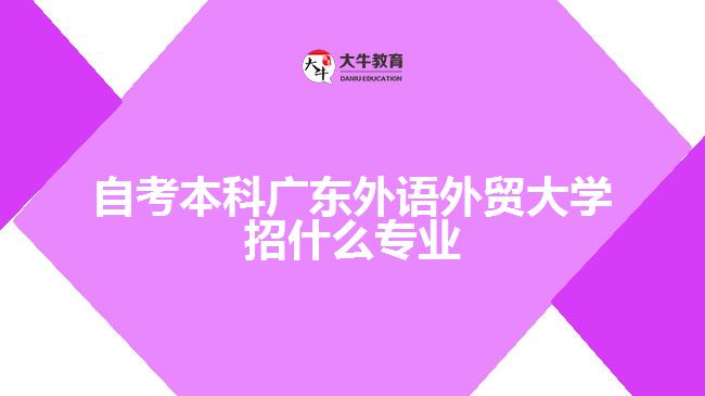 自考本科廣東外語外貿大學招什么專業(yè)