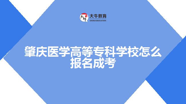 肇慶醫(yī)學高等專科學校怎么報名成考