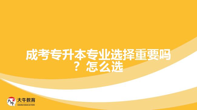 成考專升本專業(yè)選擇重要嗎？怎么選