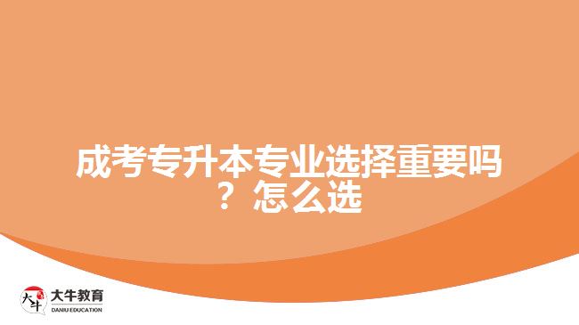 成考專(zhuān)升本專(zhuān)業(yè)選擇重要嗎？怎么選