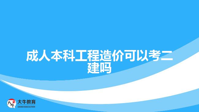 成人本科工程造價(jià)可以考二建嗎