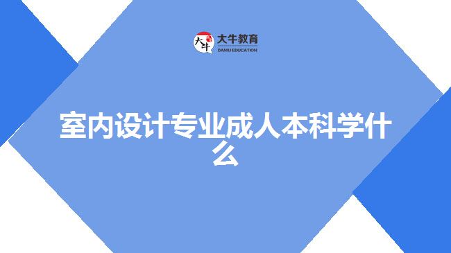 室內(nèi)設(shè)計(jì)專業(yè)成人本科學(xué)什么