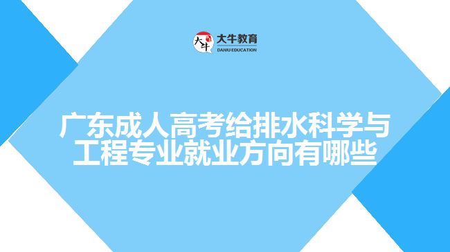 廣東成人高考給排水科學(xué)與工程專業(yè)就業(yè)方向有哪些