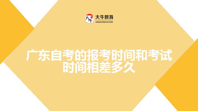 廣東自考的報(bào)考時(shí)間和考試時(shí)間相差多久