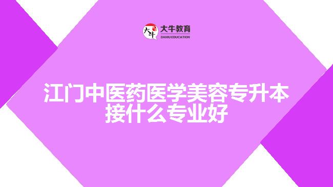 江門中醫(yī)藥醫(yī)學美容專升本接什么專業(yè)好