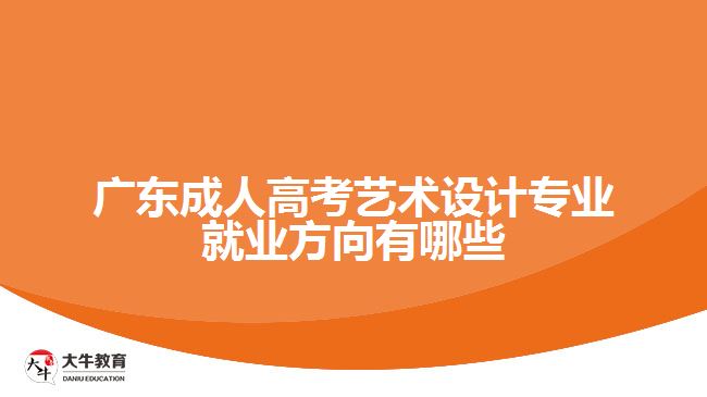 廣東成人高考藝術(shù)設(shè)計專業(yè)就業(yè)方向有哪些