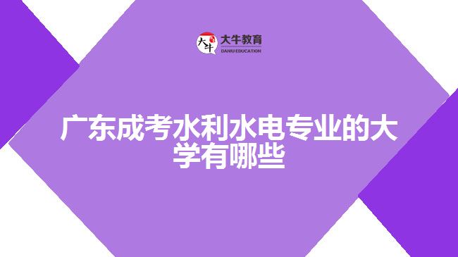 廣東成考水利水電專(zhuān)業(yè)的大學(xué)有哪些