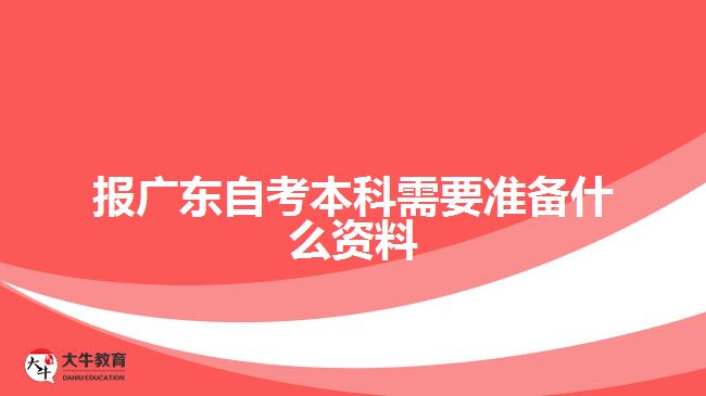 報(bào)廣東自考本科需要準(zhǔn)備什么資料