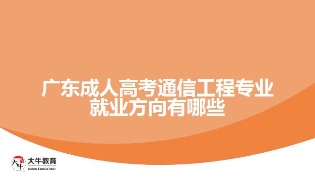 廣東成人高考通信工程專業(yè)就業(yè)方向有哪些