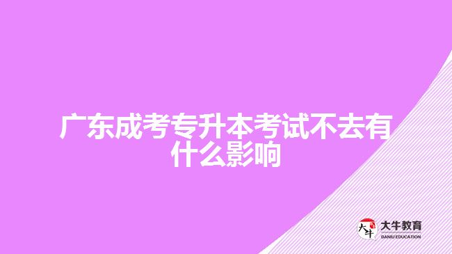 廣東成考專升本考試不去有什么影響